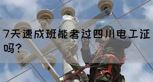 7天速成班能考过四川电工证吗？