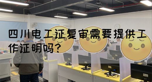 四川电工证复审需要提供工作证明吗？