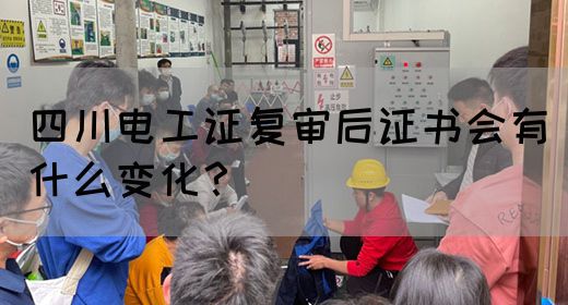 四川电工证复审后证书会有什么变化？