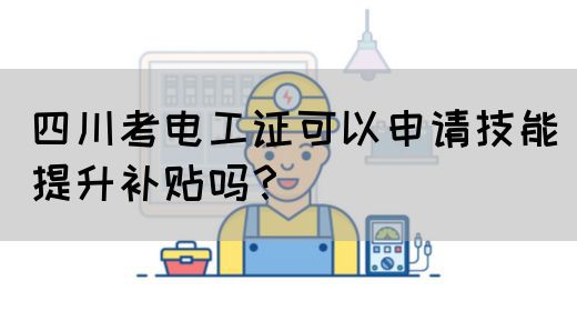四川考电工证可以申请技能提升补贴吗？
