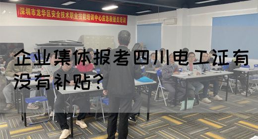 企业集体报考四川电工证有没有补贴？