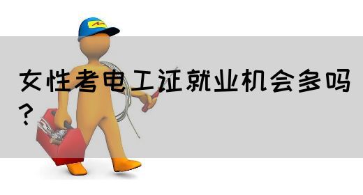 女性考电工证就业机会多吗？