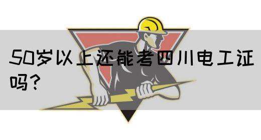 50岁以上还能考四川电工证吗？