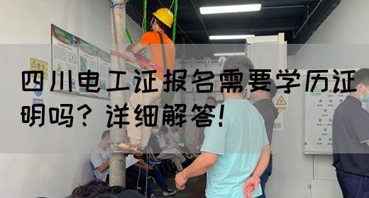 四川电工证报名需要学历证明吗？详细解答！(图1)