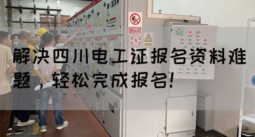 解决四川电工证报名资料难题,轻松完成报名!(图1) 解决四川电工证报名资料难题,轻松完成报名!(图1)