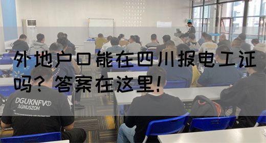 外地户口能在四川报电工证吗？答案在这里！