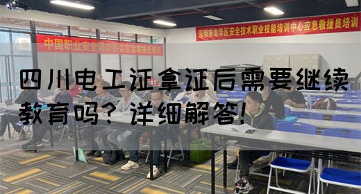 四川电工证拿证后需要继续教育吗？详细解答！