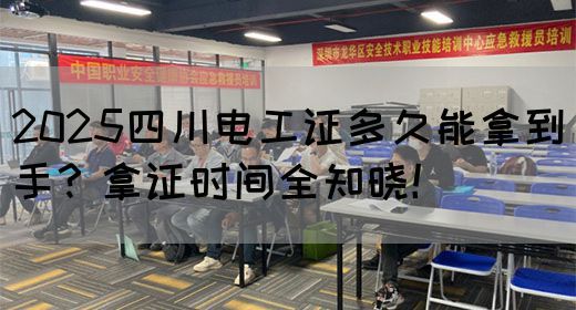 2025四川电工证多久能拿到手？拿证时间全知晓！