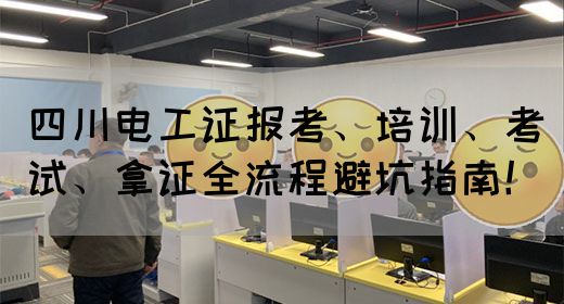 四川电工证报考、培训、考试、拿证全流程避坑指南！