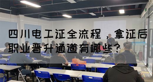 四川电工证全流程，拿证后职业晋升通道有哪些？