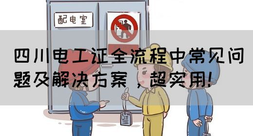 四川电工证全流程中常见问题及解决方案，超实用！