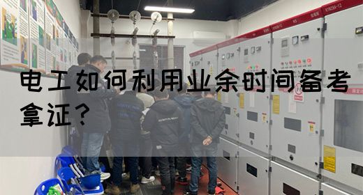 电工如何利用业余时间备考拿证？