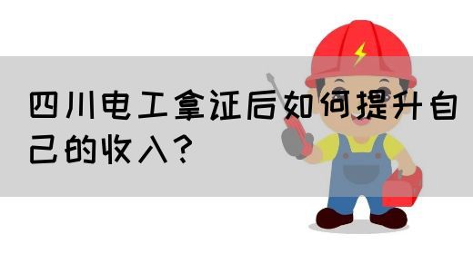 四川电工拿证后如何提升自己的收入？