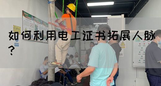 如何利用电工证书拓展人脉？(图1)