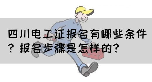 四川电工证报名有哪些条件？报名步骤是怎样的？
