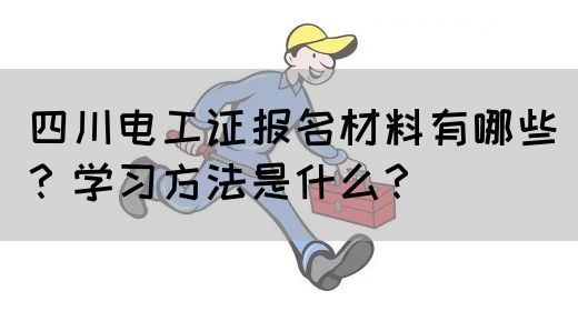 四川电工证报名材料有哪些？学习方法是什么？