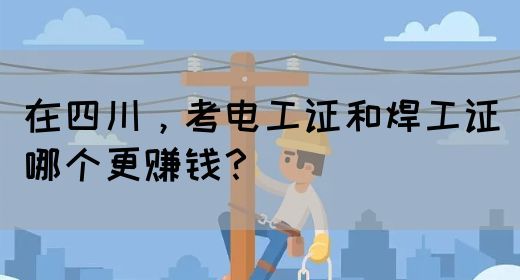 在四川，考电工证和焊工证哪个更赚钱？