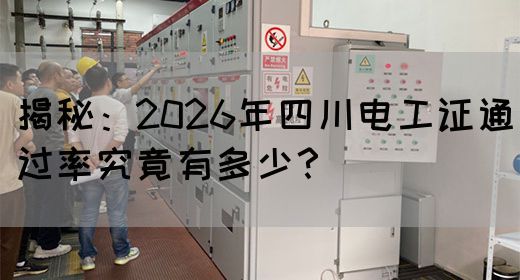 揭秘：2026年四川电工证通过率究竟有多少？