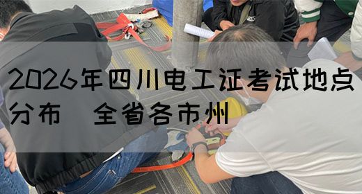 2026年四川电工证考试地点分布（全省各市州）