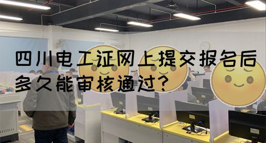 四川电工证网上提交报名后多久能审核通过?(图1) 四川电工证网上提交报名后一般多久能审核通过?(图1)