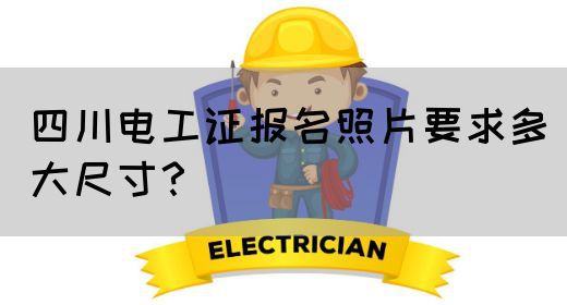 四川电工证报名照片一般要求多大尺寸？(图1)