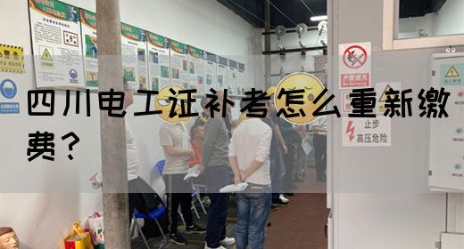 四川电工证补考怎么重新缴费？