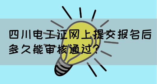 四川电工证网上提交报名后多久能审核通过？