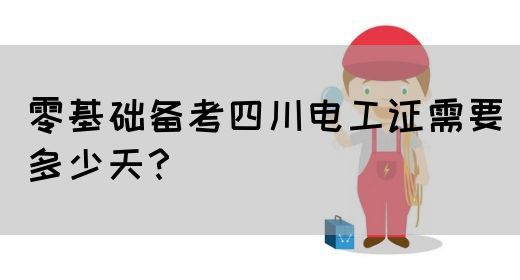 零基础备考四川电工证需要多少天？