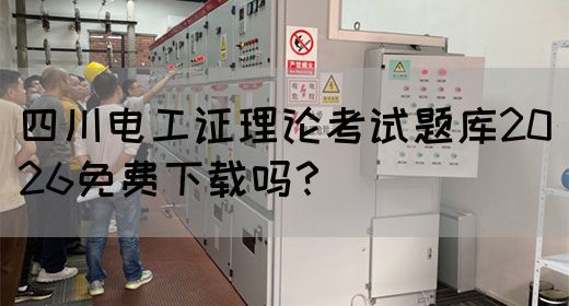 四川电工证理论考试题库2026免费下载吗？