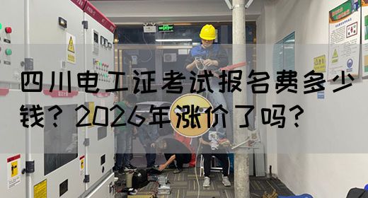 四川电工证考试报名费多少钱？2026年涨价了吗？