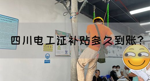四川电工证补贴到账时间公布！农民工必看！