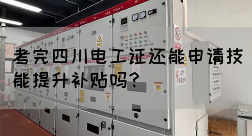 考完电工证还能领钱？四川电工证技能补贴申请指南！