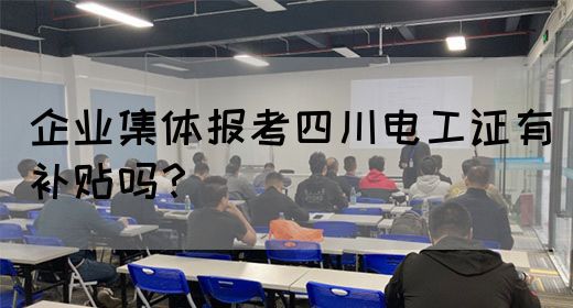 企业福利！四川电工证集体报考可享额外补贴，速看~