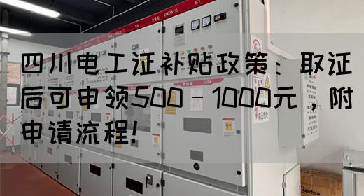 四川电工证补贴政策：取证后可申领500–1000元，附申请流程！
