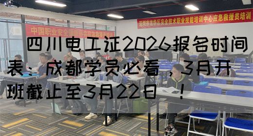 ‌四川电工证2026报名时间表：成都学员必看，3月开班截止至3月22日‌！‌