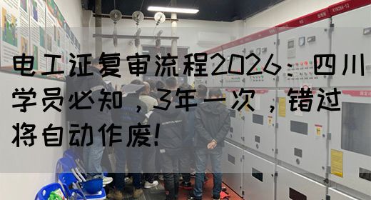 电工证复审流程2026：四川学员必知，3年一次，错过将自动作废！