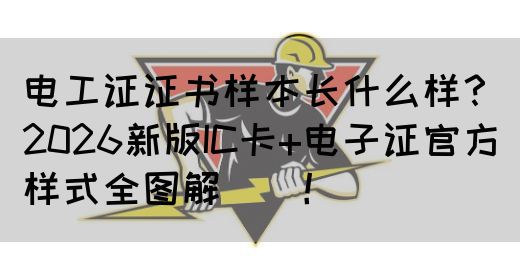 电工证证书样本长什么样？2026新版IC卡+电子证官方样式全图解‌‌！