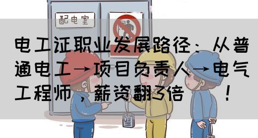 电工证职业发展路径：从普通电工→项目负责人→电气工程师，薪资翻3倍‌‌！
