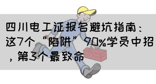 四川电工证报名避坑指南：这7个“陷阱”90%学员中招，第3个最致命‌(图1)