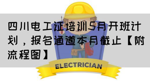 四川电工证培训5月开班计划，报名通道本月截止【附流程图】