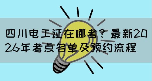 四川电工证在哪考？最新2026年考点名单及预约流程