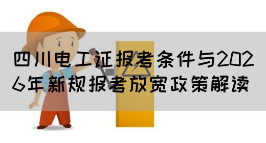 四川电工证报考条件与2026年新规报考放宽政策解读
