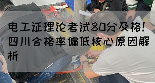 电工证理论考试80分及格！四川合格率偏低核心原因解析(图1)
