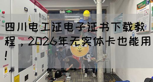 四川电工证电子证书下载教程，2026年无实体卡也能用！(图1)
