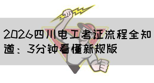 2026四川电工考证流程全知道：3分钟看懂新规版