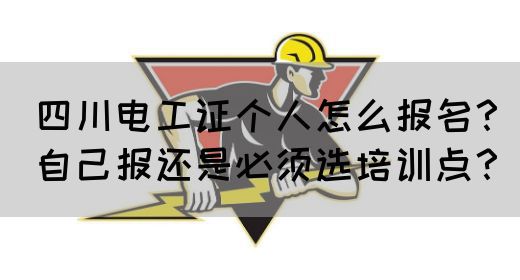 四川电工证个人怎么报名？自己报还是必须选培训点？