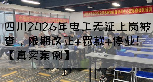 四川2026年电工无证上岗被查,限期改正+罚款+停业!【真实案例】(图1) 四川2026年电工无证上岗被查,限期改正+罚款+停业!【真实案例】(图1)