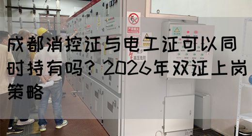 成都消控证与电工证可以同时持有吗？2026年双证上岗策略(图1)