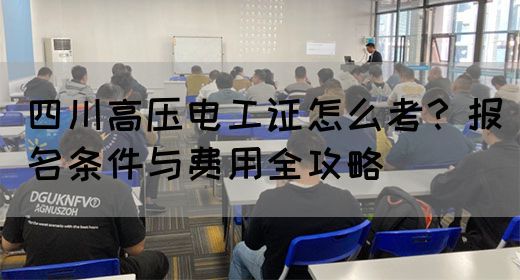 四川高压电工证怎么考？报名条件与费用全攻略
