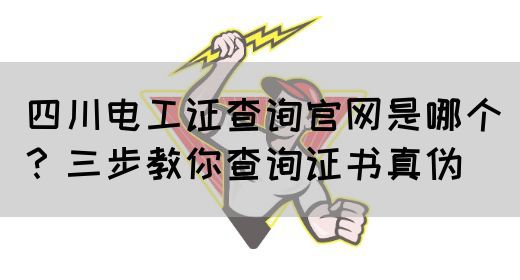 四川电工证查询官网是哪个？三步教你查询证书真伪